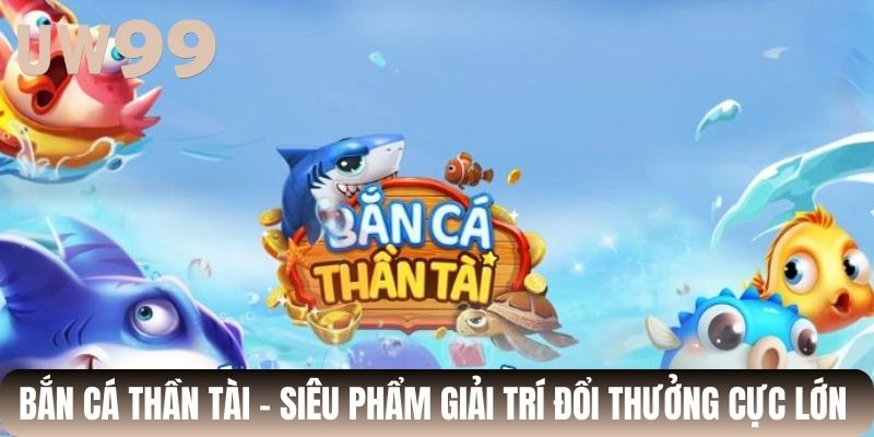 Bắn Cá Thần Tài - Siêu Phẩm Giải Trí Đổi Thưởng Cực Lớn