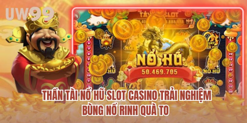 Thần Tài Slot Nổ Hũ Casino Trải Nghiệm Bùng Nổ Rinh Quà To